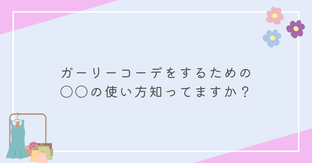 ガーリーコーデをするための〇〇の使い方知ってますか？